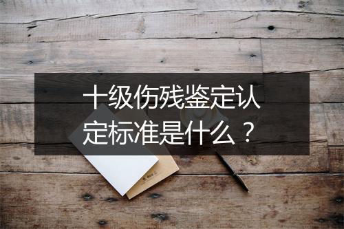十级伤残鉴定认定标准是什么？