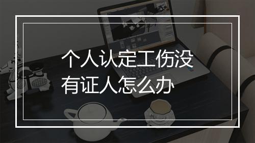 个人认定工伤没有证人怎么办