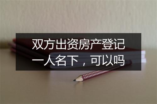 双方出资房产登记一人名下，可以吗