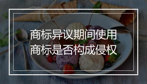 商标异议期间使用商标是否构成侵权