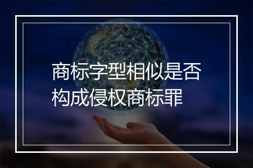 商标字型相似是否构成侵权商标罪