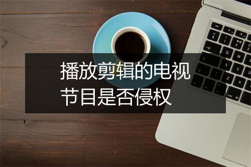 播放剪辑的电视节目是否侵权