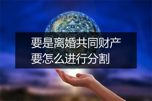 要是离婚共同财产要怎么进行分割