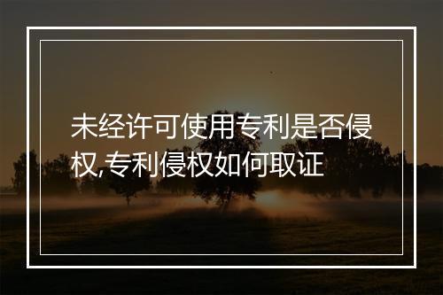 未经许可使用专利是否侵权,专利侵权如何取证