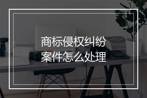 商标侵权纠纷案件怎么处理