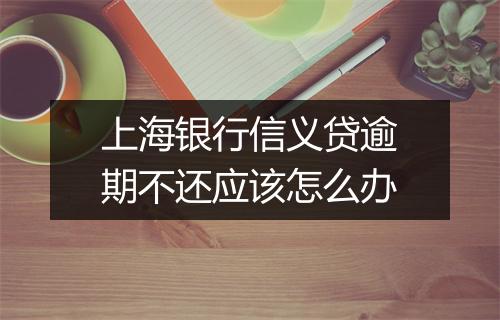 上海银行信义贷逾期不还应该怎么办