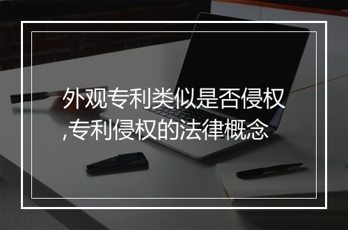 外观专利类似是否侵权,专利侵权的法律概念