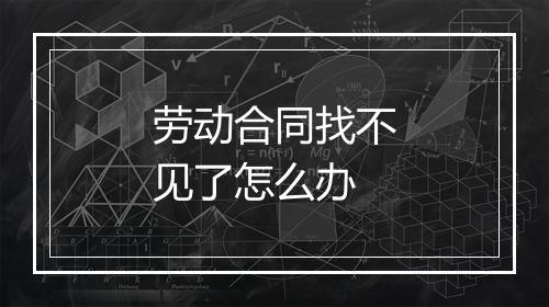 劳动合同找不见了怎么办