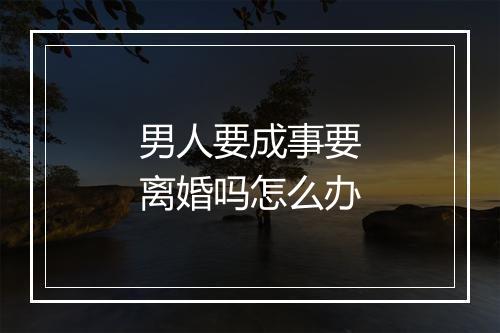 男人要成事要离婚吗怎么办