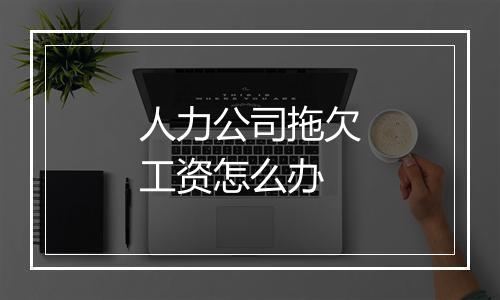 人力公司拖欠工资怎么办