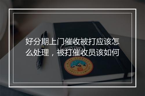 好分期上门催收被打应该怎么处理，被打催收员该如何