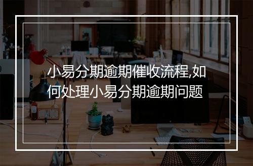 小易分期逾期催收流程,如何处理小易分期逾期问题
