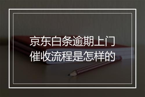 京东白条逾期上门催收流程是怎样的