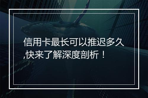 信用卡最长可以推迟多久,快来了解深度剖析！