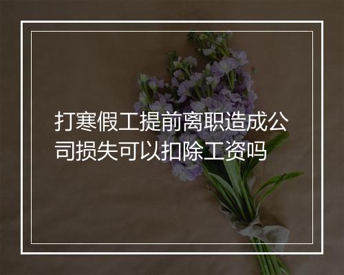 打寒假工提前离职造成公司损失可以扣除工资吗