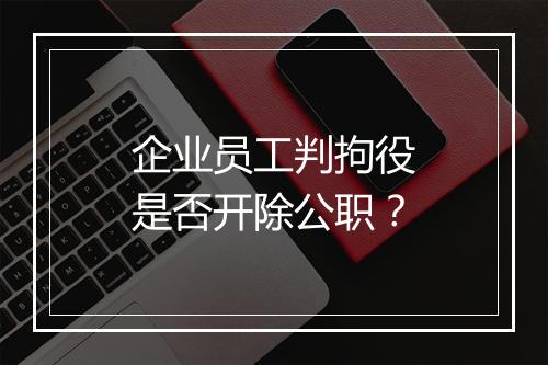 企业员工判拘役是否开除公职？