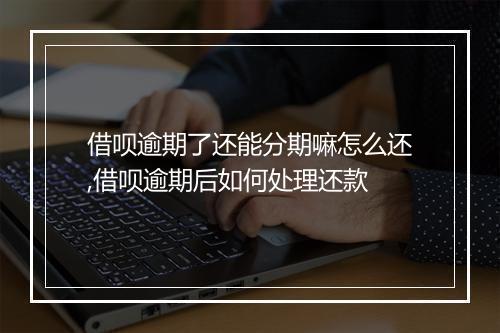 借呗逾期了还能分期嘛怎么还,借呗逾期后如何处理还款