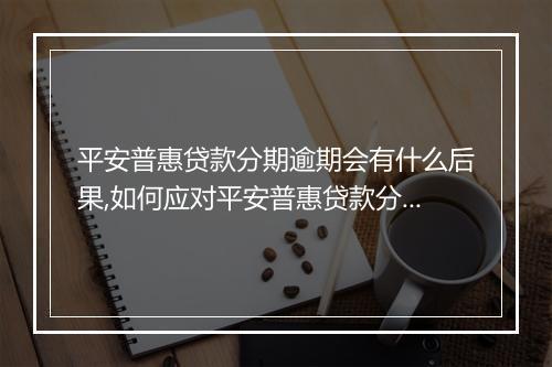 平安普惠贷款分期逾期会有什么后果,如何应对平安普惠贷款分期逾期问题