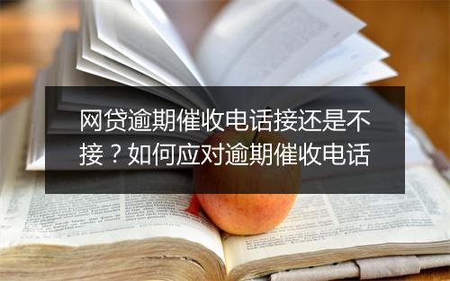 网贷逾期催收电话接还是不接？如何应对逾期催收电话