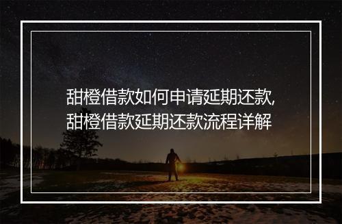 甜橙借款如何申请延期还款,甜橙借款延期还款流程详解