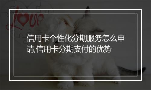 信用卡个性化分期服务怎么申请,信用卡分期支付的优势
