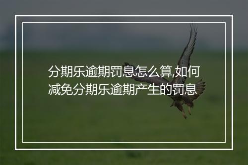 分期乐逾期罚息怎么算,如何减免分期乐逾期产生的罚息