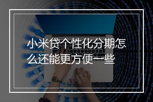 小米贷个性化分期怎么还能更方便一些