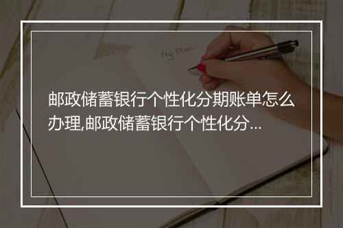 邮政储蓄银行个性化分期账单怎么办理,邮政储蓄银行个性化分期账单申请流程