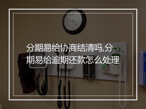 分期易给协商结清吗,分期易给逾期还款怎么处理