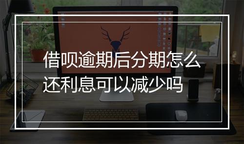 借呗逾期后分期怎么还利息可以减少吗