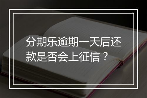 分期乐逾期一天后还款是否会上征信？