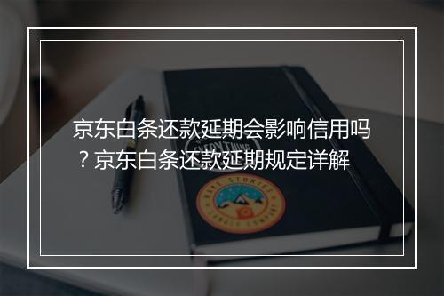 京东白条还款延期会影响信用吗？京东白条还款延期规定详解