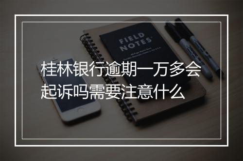 桂林银行逾期一万多会起诉吗需要注意什么