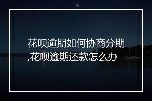 花呗逾期如何协商分期,花呗逾期还款怎么办
