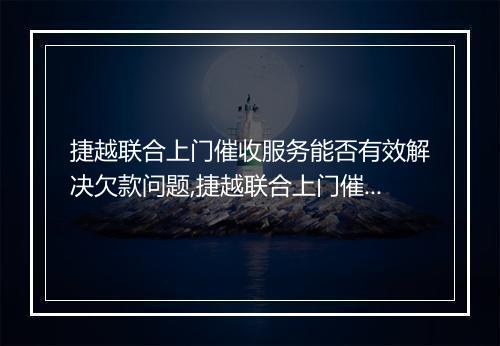 捷越联合上门催收服务能否有效解决欠款问题,捷越联合上门催收费用如何计算