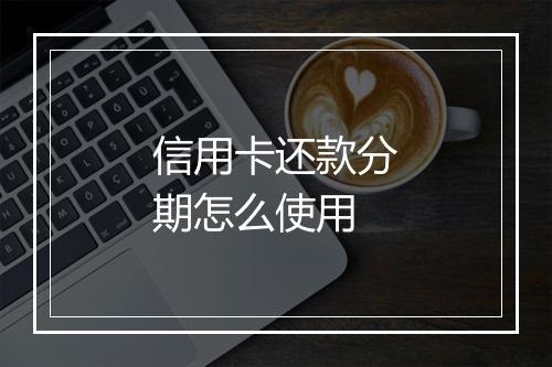 信用卡还款分期怎么使用