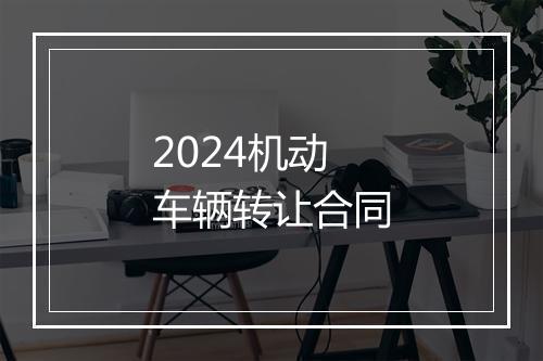 2024机动车辆转让合同