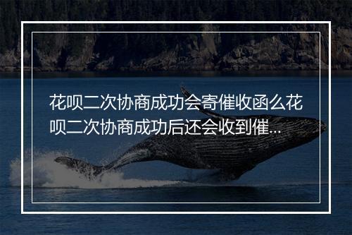 花呗二次协商成功会寄催收函么花呗二次协商成功后还会收到催收函吗