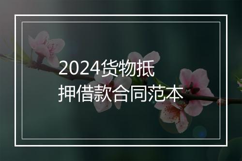 2024货物抵押借款合同范本