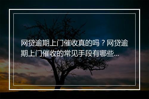 网贷逾期上门催收真的吗？网贷逾期上门催收的常见手段有哪些？