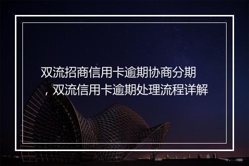 双流招商信用卡逾期协商分期 ，双流信用卡逾期处理流程详解