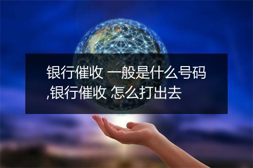银行催收 一般是什么号码,银行催收 怎么打出去