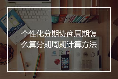 个性化分期协商周期怎么算分期周期计算方法