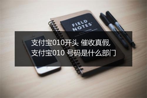 支付宝010开头 催收真假,支付宝010 号码是什么部门