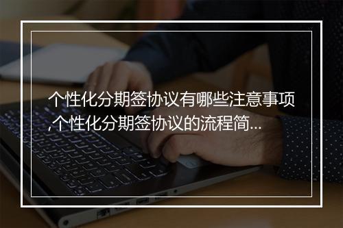 个性化分期签协议有哪些注意事项,个性化分期签协议的流程简介