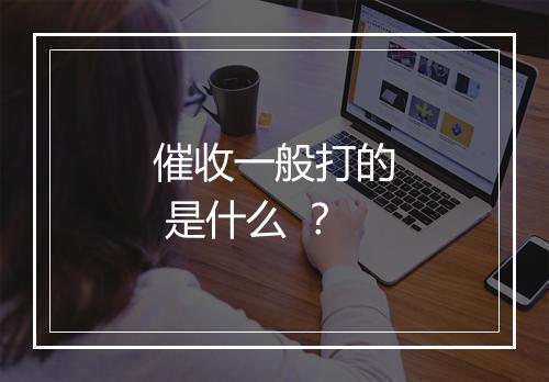 催收一般打的 是什么 ？