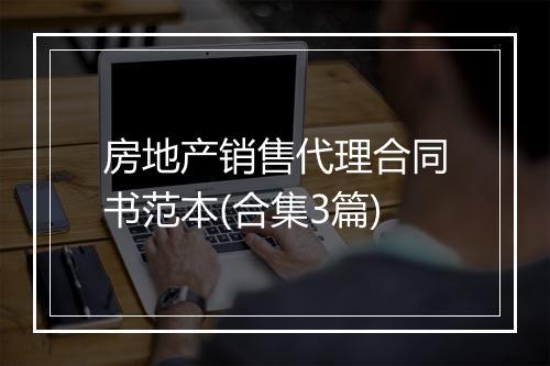 房地产销售代理合同书范本(合集3篇)