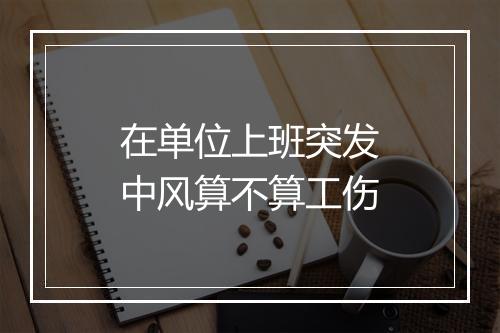 在单位上班突发中风算不算工伤