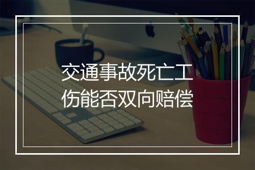交通事故死亡工伤能否双向赔偿