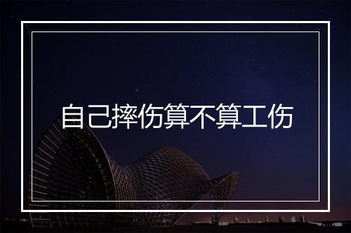 自己摔伤算不算工伤